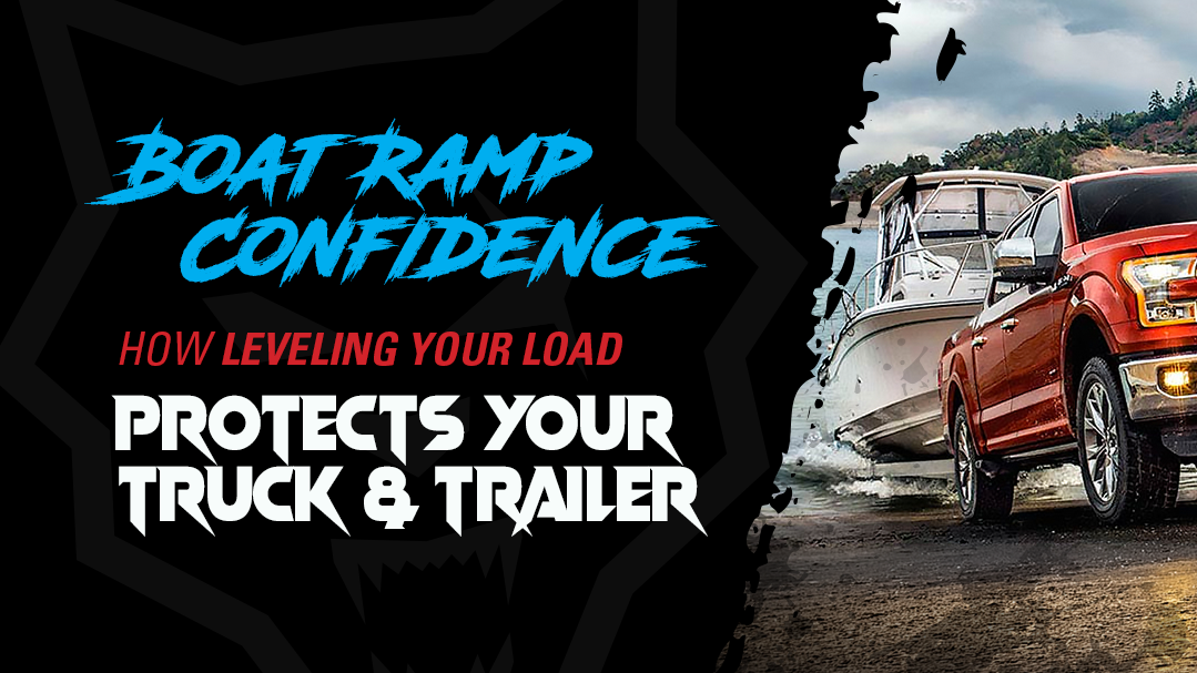 BOAT RAMP CONFIDENCE: HOW LEVELING YOUR LOAD PROTECTS YOUR TRUCK AND TRAILER